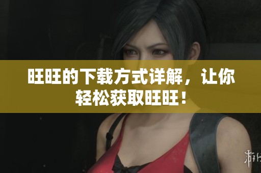 旺旺的下载方式详解，让你轻松获取旺旺！