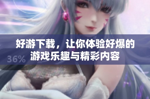 好游下载，让你体验好爆的游戏乐趣与精彩内容