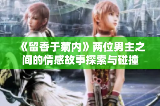 《留香于菊内》两位男主之间的情感故事探索与碰撞