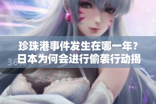 珍珠港事件发生在哪一年？日本为何会进行偷袭行动揭秘