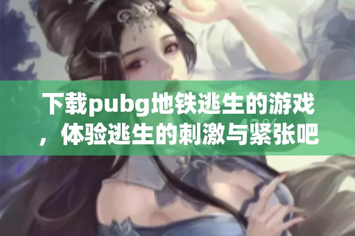 下载pubg地铁逃生的游戏，体验逃生的刺激与紧张吧！