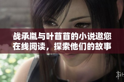 战承胤与叶苜苜的小说邀您在线阅读，探索他们的故事与情感历程。