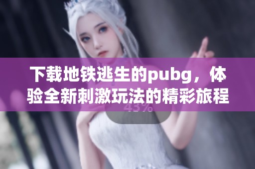 下载地铁逃生的pubg，体验全新刺激玩法的精彩旅程