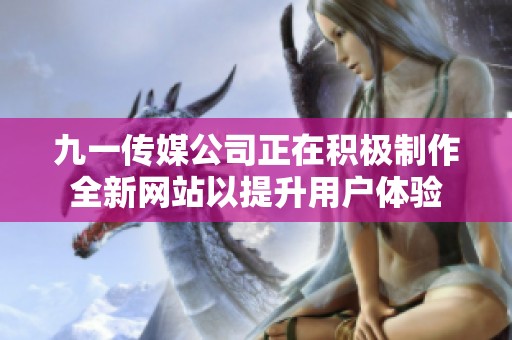九一传媒公司正在积极制作全新网站以提升用户体验