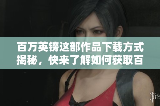 百万英镑这部作品下载方式揭秘，快来了解如何获取百万英镑的资源吧