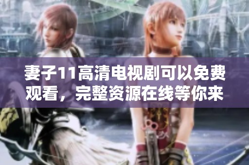 妻子11高清电视剧可以免费观看，完整资源在线等你来看