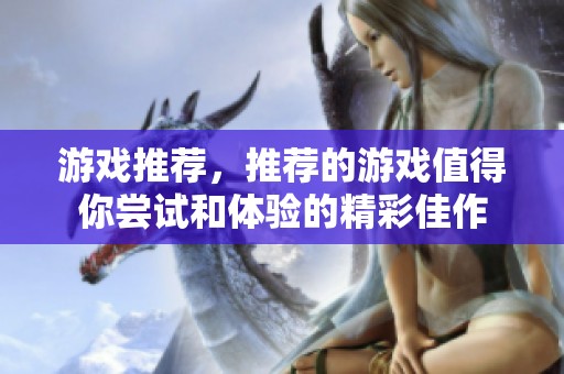 游戏推荐，推荐的游戏值得你尝试和体验的精彩佳作