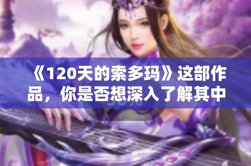 《120天的索多玛》这部作品，你是否想深入了解其中的故事内容和主题呢？