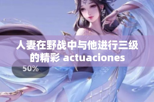 人妻在野战中与他进行三级的精彩 actuaciones