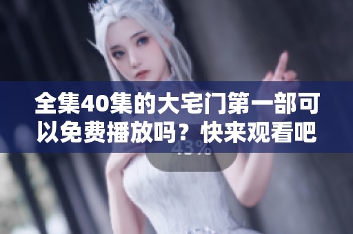 全集40集的大宅门第一部可以免费播放吗？快来观看吧！