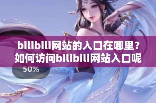 bilibili网站的入口在哪里？如何访问bilibili网站入口呢？