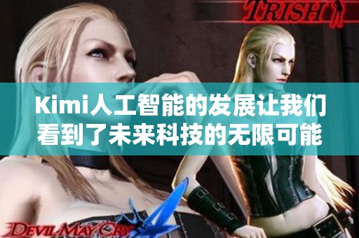 Kimi人工智能的发展让我们看到了未来科技的无限可能性与创新潜力
