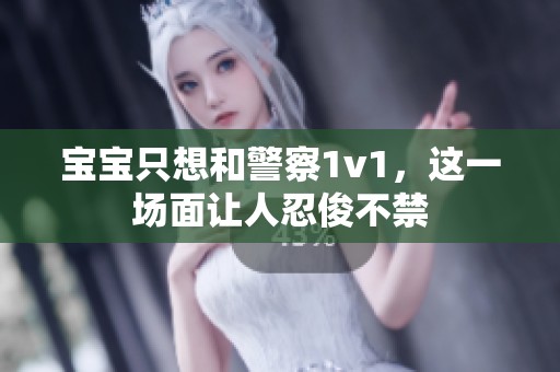 宝宝只想和警察1v1，这一场面让人忍俊不禁