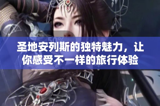 圣地安列斯的独特魅力，让你感受不一样的旅行体验
