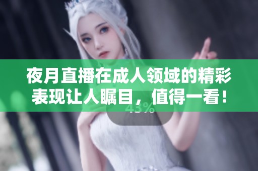 夜月直播在**领域的精彩表现让人瞩目，值得一看！