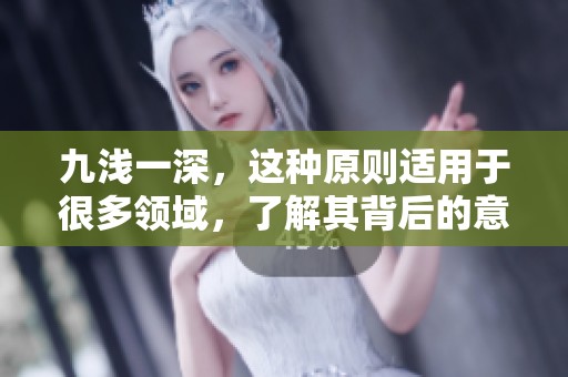 九浅一深，这种原则适用于很多领域，了解其背后的意义非常重要。