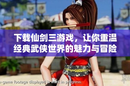 下载仙剑三游戏，让你重温经典武侠世界的魅力与冒险