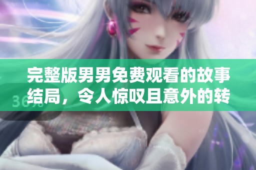完整版男男免费观看的故事结局，令人惊叹且意外的转折出现在最后一刻