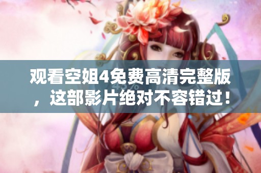 观看空姐4免费高清完整版，这部影片绝对不容错过！
