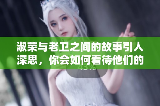淑荣与老卫之间的故事引人深思，你会如何看待他们的关系呢