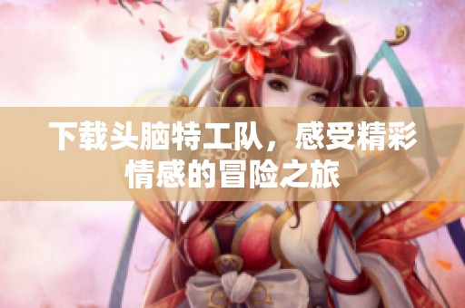 下载头脑特工队，感受精彩情感的冒险之旅