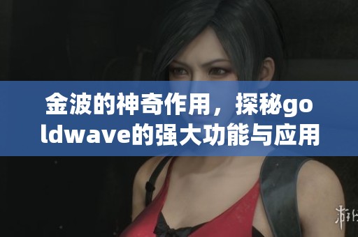 金波的神奇作用，探秘goldw**e的强大功能与应用方法
