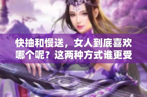 快抽和慢送，女人到底喜欢哪个呢？这两种方式谁更受欢迎？