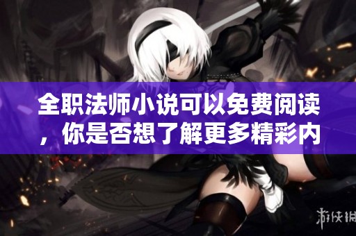 全职法师小说可以免费阅读，你是否想了解更多精彩内容呢