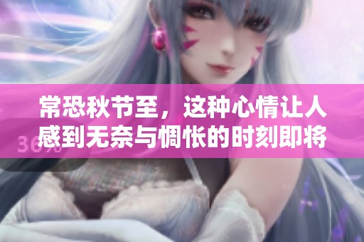常恐秋节至，这种心情让人感到无奈与惆怅的时刻即将来临