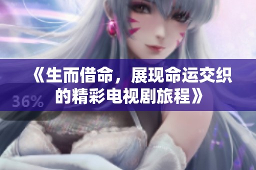 《生而借命，展现命运交织的精彩电视剧旅程》