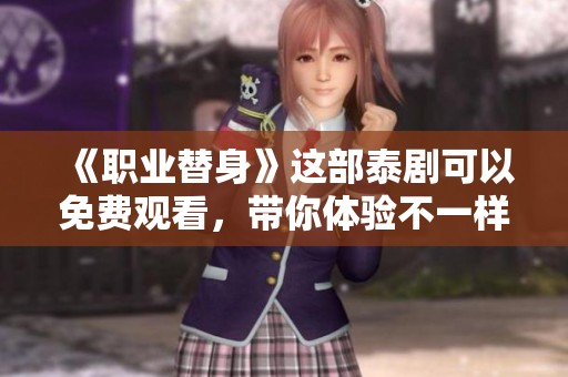 《职业替身》这部泰剧可以免费观看，带你体验不一样的精彩故事
