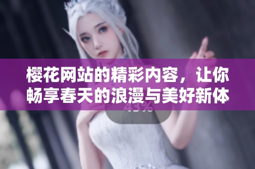 樱花网站的精彩内容，让你畅享春天的浪漫与美好新体验