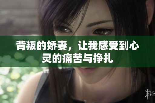 背叛的娇妻，让我感受到心灵的痛苦与挣扎
