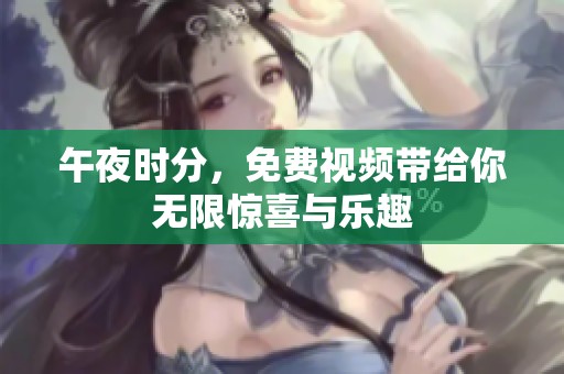 午夜时分，免费视频带给你无限惊喜与乐趣