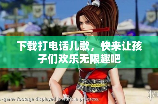 下载打电话儿歌，快来让孩子们欢乐无限趣吧