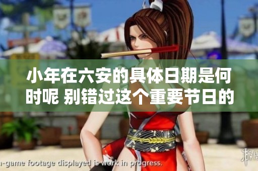 小年在六安的具体日期是何时呢 别错过这个重要节日的庆祝时刻