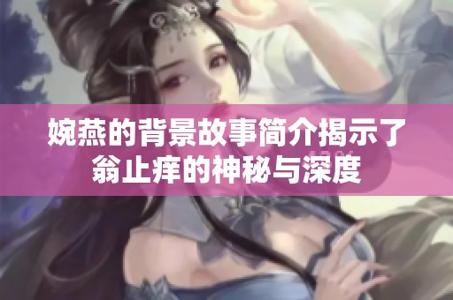 婉燕的背景故事简介揭示了翁止痒的神秘与深度