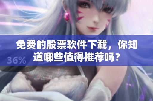 免费的股票软件下载，你知道哪些值得推荐吗？