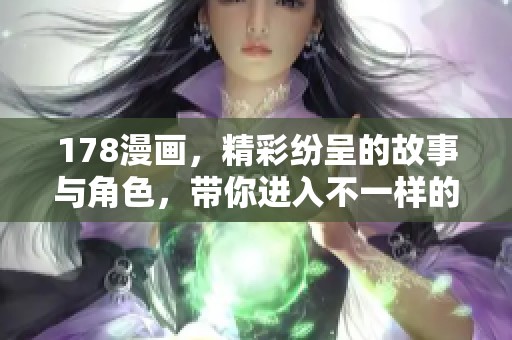 178漫画，精彩纷呈的故事与角色，带你进入不一样的漫画世界