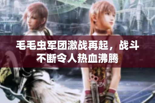 毛毛虫军团激战再起，战斗不断令人热血沸腾