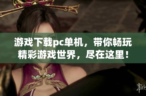 游戏下载pc单机，带你畅玩精彩游戏世界，尽在这里！