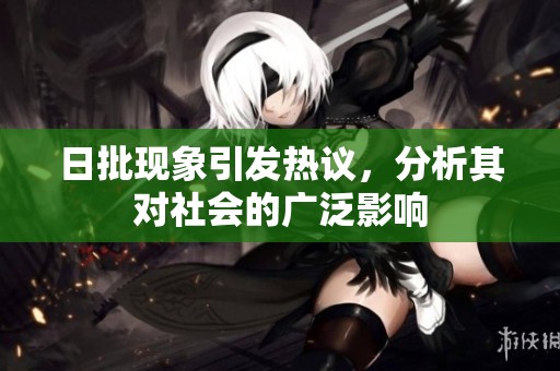 日批现象引发热议，分析其对社会的广泛影响