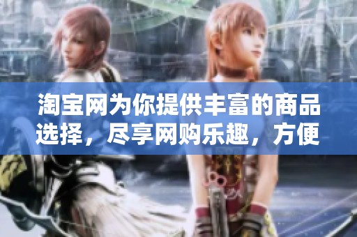 淘宝网为你提供丰富的商品选择，尽享网购乐趣，方便快捷购物体验。
