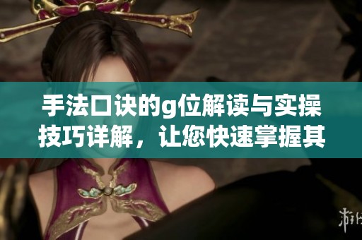 手法口诀的g位解读与实操技巧详解，让您快速掌握其中精髓