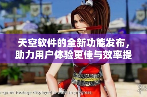 天空软件的全新功能发布，助力用户体验更佳与效率提升