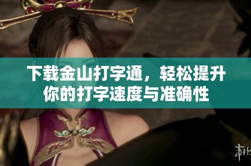 下载金山打字通，轻松提升你的打字速度与准确性