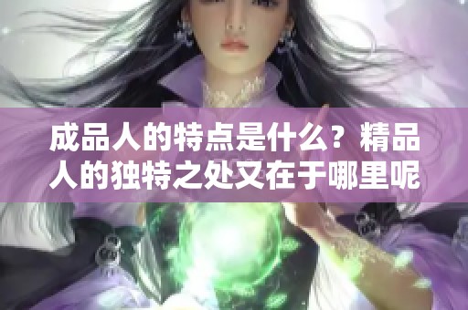 成品人的特点是什么？精品人的独特之处又在于哪里呢？