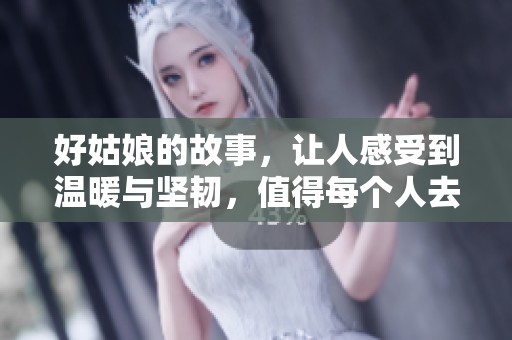 好姑娘的故事，让人感受到温暖与坚韧，值得每个人去品味与思考