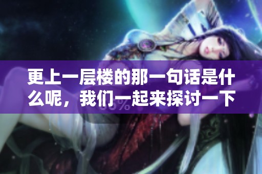 更上一层楼的那一句话是什么呢，我们一起来探讨一下吧