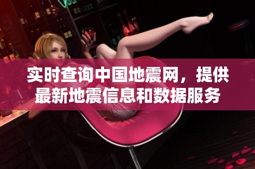 实时查询中国地震网，提供最新地震信息和数据服务